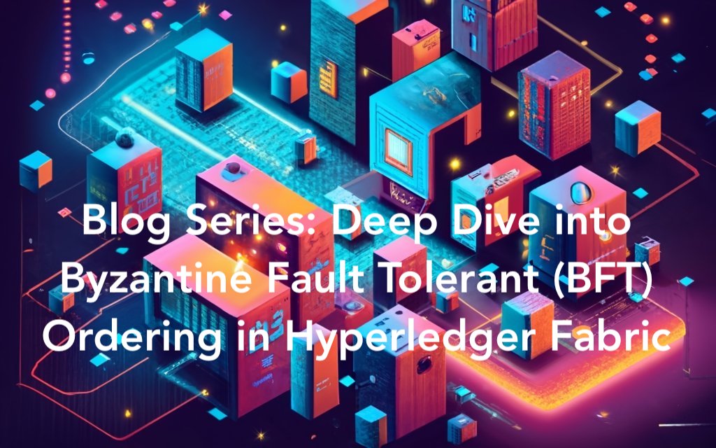 Blog Series: Deep Dive into Byzantine Fault Tolerant (BFT) Ordering in Hyperledger Fabric